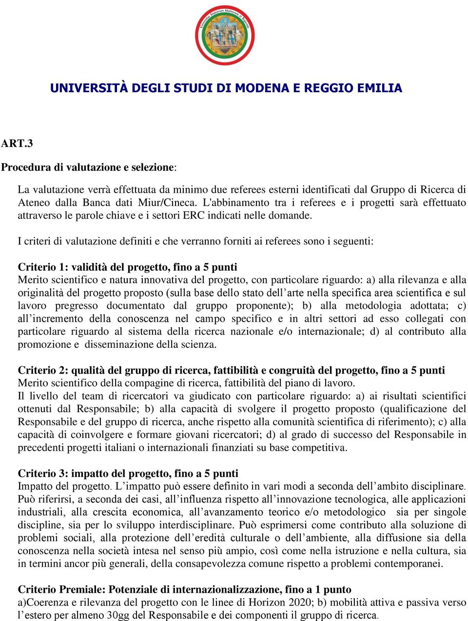 I criteri di valutazione definiti e che verranno forniti ai referees sono i seguenti: Criterio 1: validità del progetto, fino a 5 punti Merito scientifico e natura innovativa del progetto, con