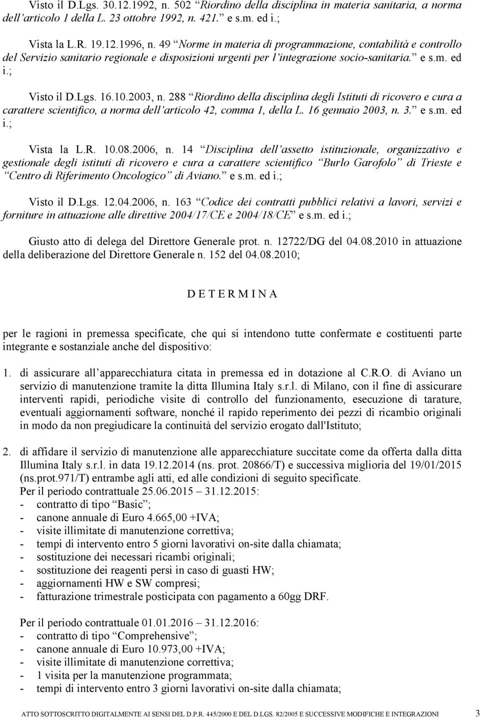 288 Riordino della disciplina degli Istituti di ricovero e cura a carattere scientifico, a norma dell articolo 42, comma 1, della L. 16 gennaio 2003, n. 3. e s.m. ed i.; Vista la L.R. 10.08.2006, n.