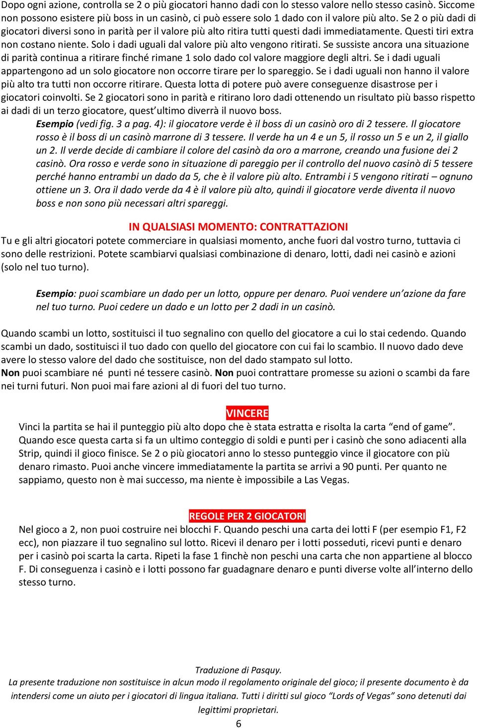 Se 2 o più dadi di giocatori diversi sono in parità per il valore più alto ritira tutti questi dadi immediatamente. Questi tiri extra non costano niente.