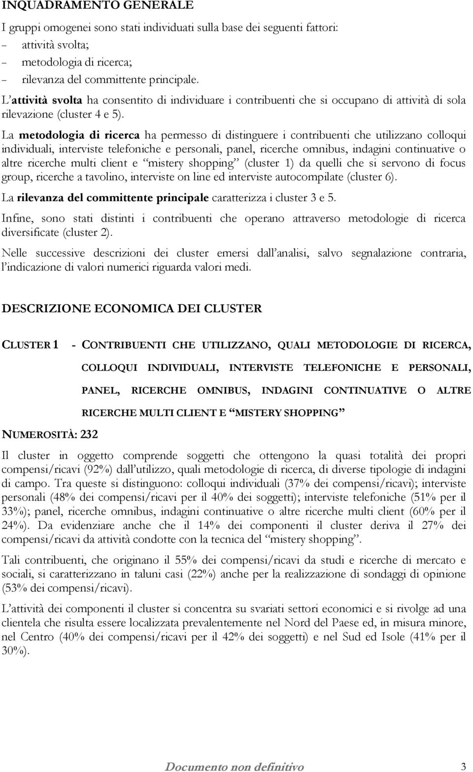 La metodologia di ricerca ha permesso di distinguere i contribuenti che utilizzano colloqui individuali, interviste telefoniche e personali, panel, ricerche omnibus, indagini continuative o altre