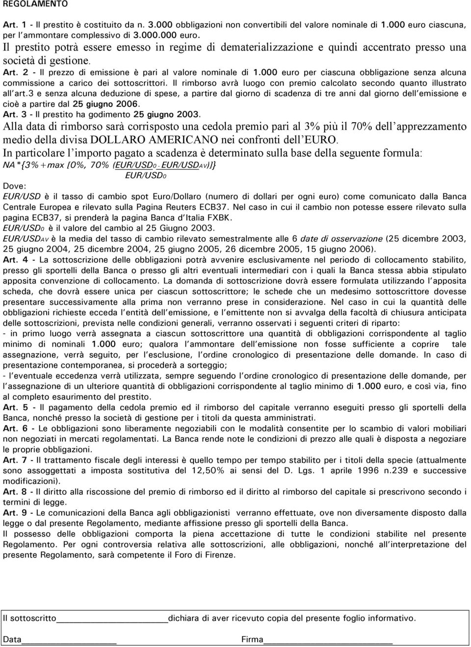 2 - Il prezzo di emissione è pari al valore nominale di 1.000 euro per ciascuna obbligazione senza alcuna commissione a carico dei sottoscrittori.