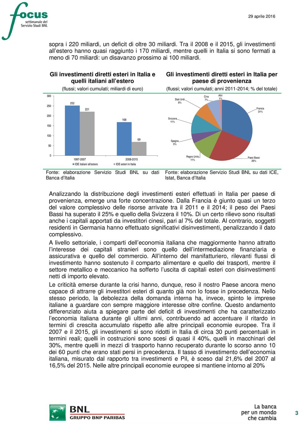 Gli investimenti diretti esteri in Italia e quelli italiani all estero (flussi; valori cumulati; miliardi di euro) 3 25 2 15 252 221 168 Gli investimenti diretti esteri in Italia per paese di