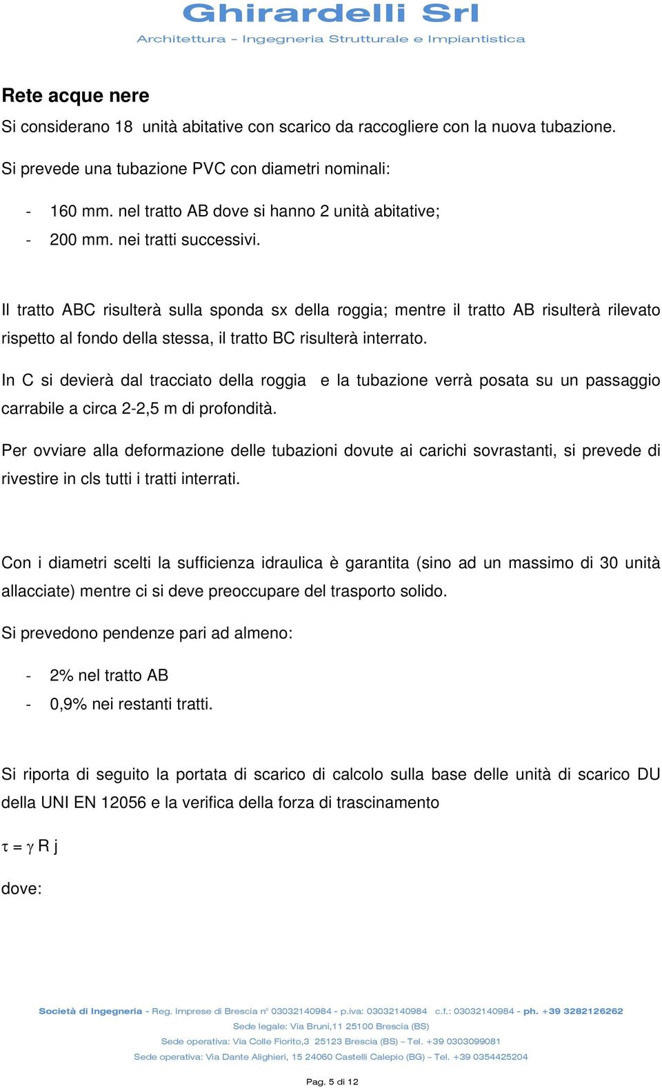 Il tratto ABC risulterà sulla sponda sx della roggia; mentre il tratto AB risulterà rilevato rispetto al fondo della stessa, il tratto BC risulterà interrato.