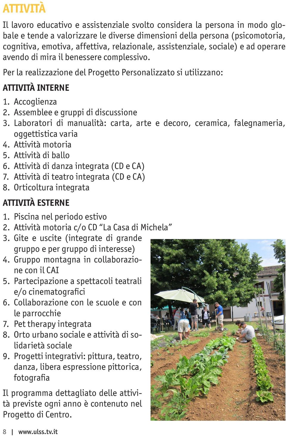 Assemblee e gruppi di discussione 3. Laboratori di manualità: carta, arte e decoro, ceramica, falegnameria, oggettistica varia 4. Attività motoria 5. Attività di ballo 6.