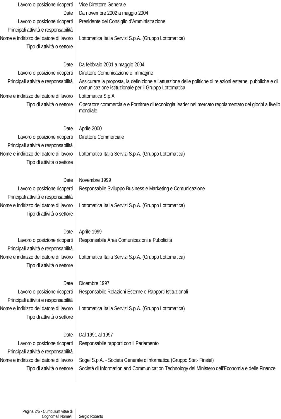 p.A. Operatore commerciale e Fornitore di tecnologia leader nel mercato regolamentato dei giochi a livello mondiale Date Aprile 2000 Direttore Commerciale Date Novembre 1999 Responsabile Sviluppo