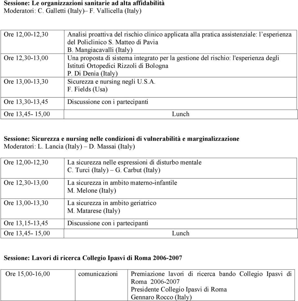 Policlinico S. Matteo di Pavia B. Mangiacavalli (Italy) Una proposta di sistema integrato per la gestione del rischio: l'esperienza degli Istituti Ortopedici Rizzoli di Bologna P.