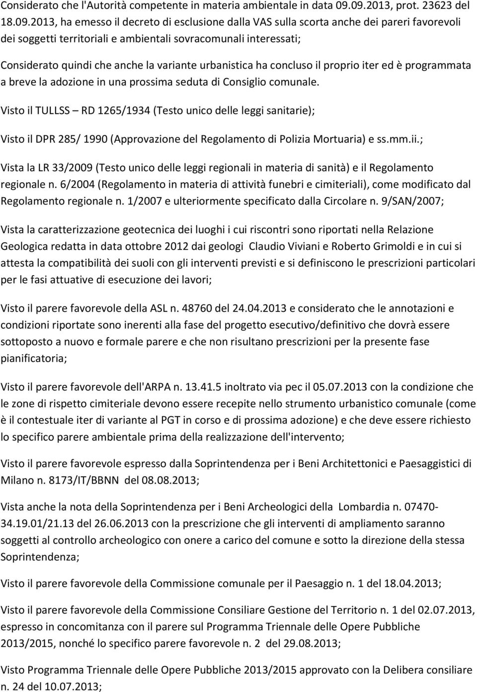 Considerato quindi che anche la variante urbanistica ha concluso il proprio iter ed è programmata a breve la adozione in una prossima seduta di Consiglio comunale.