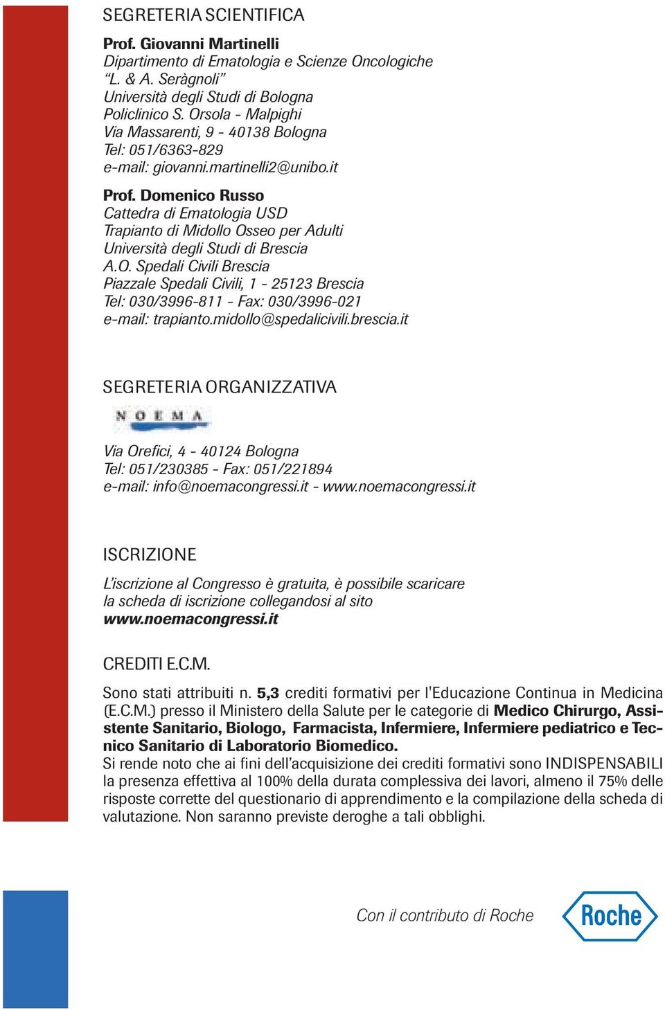 Domenico Russo Cattedra di Ematologia USD Trapianto di Midollo Osseo per Adulti Università degli Studi di Brescia A.O. Spedali Civili Brescia Piazzale Spedali Civili, 1-25123 Brescia Tel: 030/3996-811 - Fax: 030/3996-021 e-mail: trapianto.