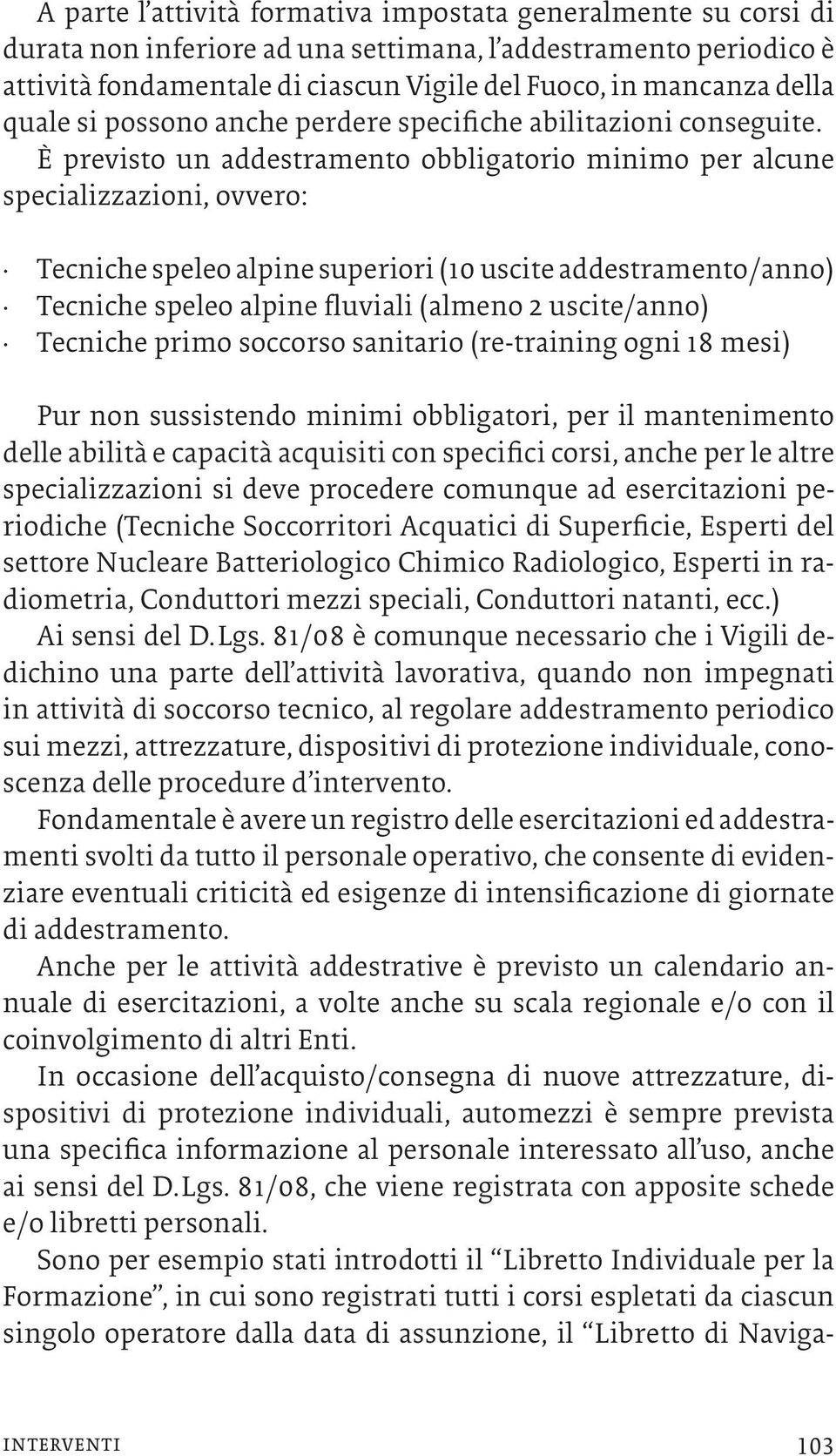 È previsto un addestramento obbligatorio minimo per alcune specializzazioni, ovvero: Tecniche speleo alpine superiori (10 uscite addestramento/anno) Tecniche speleo alpine fluviali (almeno 2