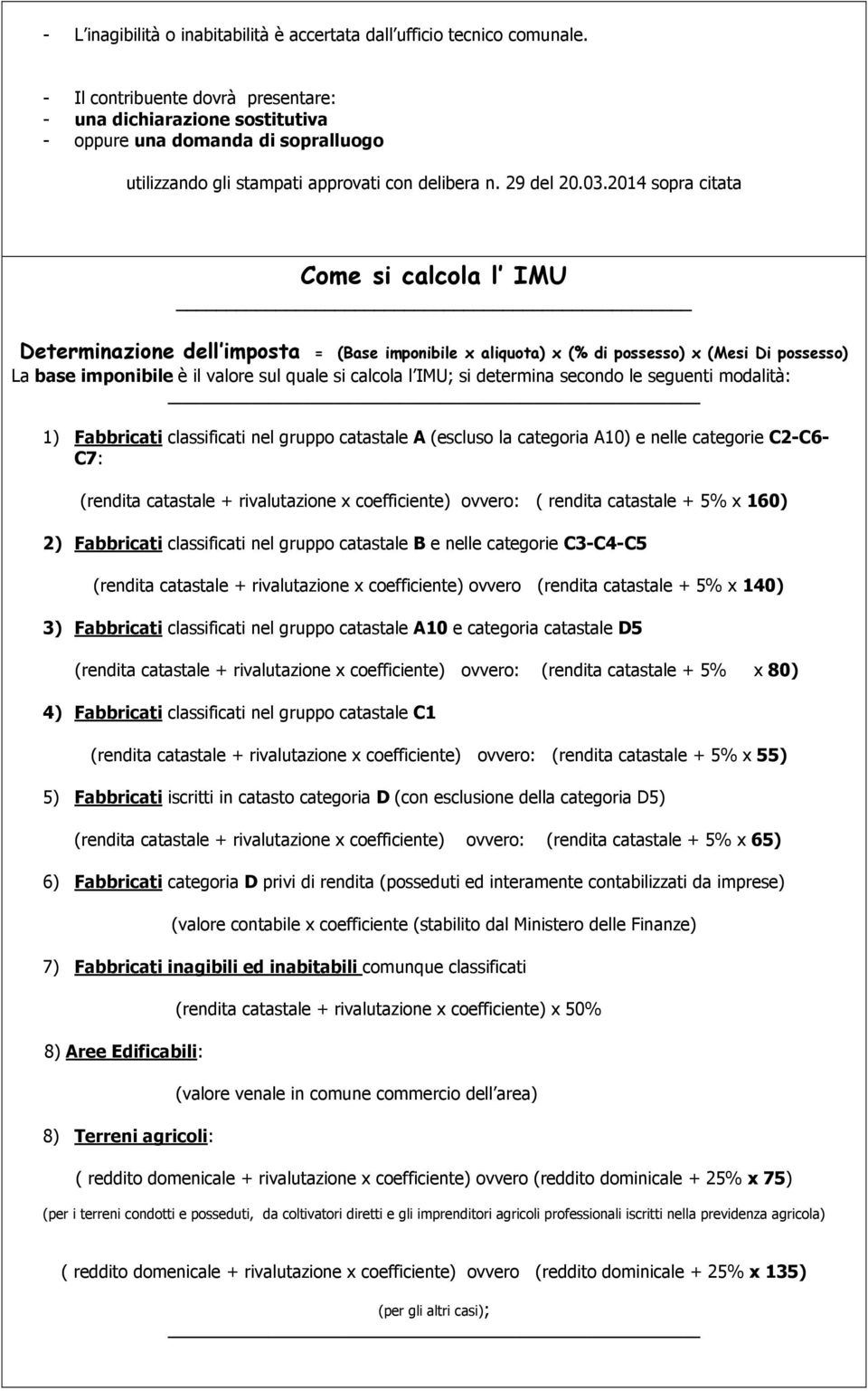 2014 sopra citata Come si calcola l IMU Determinazione dell imposta = (Base imponibile x aliquota) x (% di possesso) x (Mesi Di possesso) La base imponibile è il valore sul quale si calcola l IMU; si