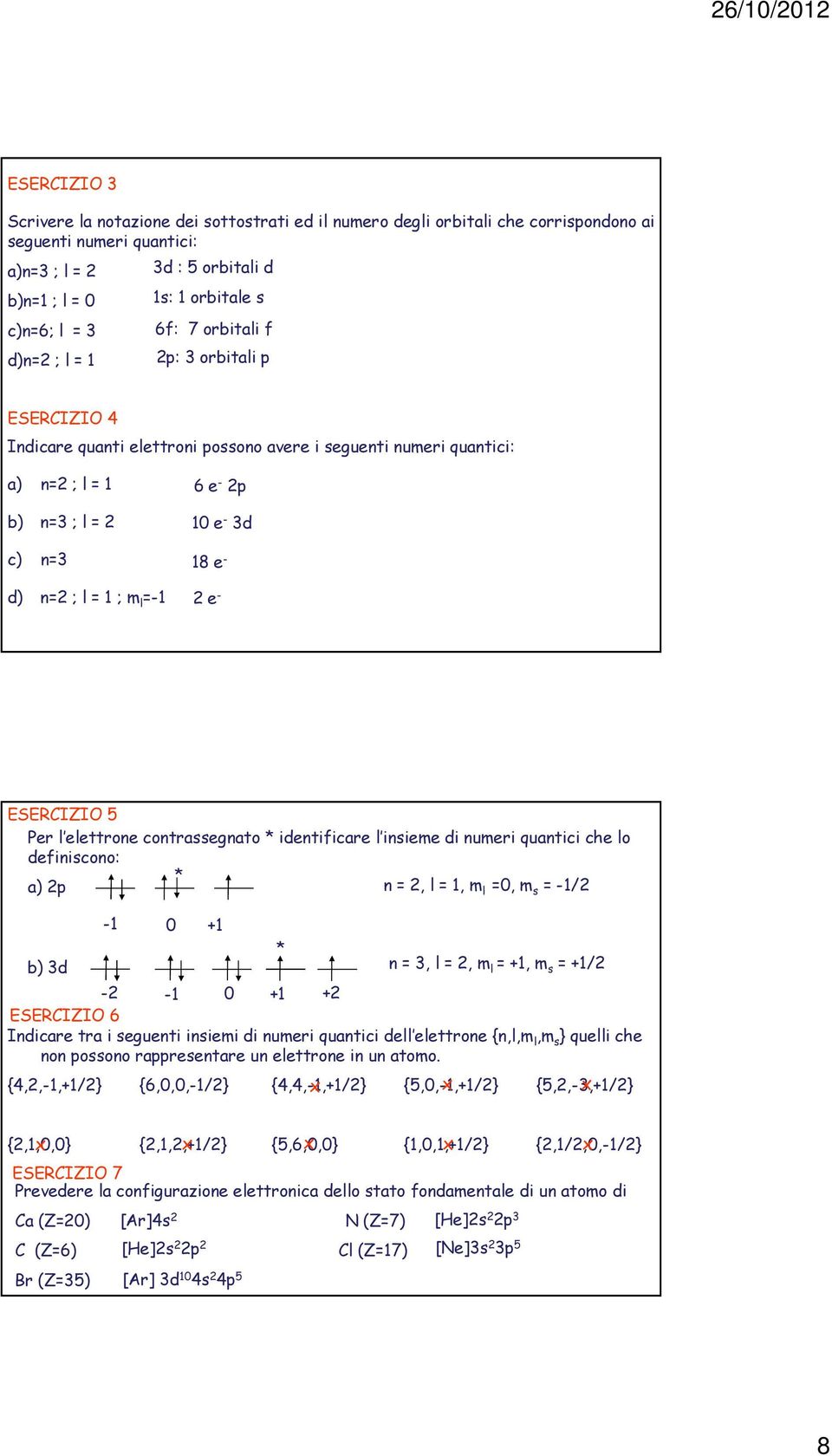 10 e 3d 18 e 2 e ESERCIZIO 5 Per l elettrone contrassegnato * identificare l insieme di numeri quantici che lo definiscono: * a) 2p n = 2, l = 1, m l =0, m s = 1/2 b) 3d 1 0 +1 * n = 3, l = 2, m l =