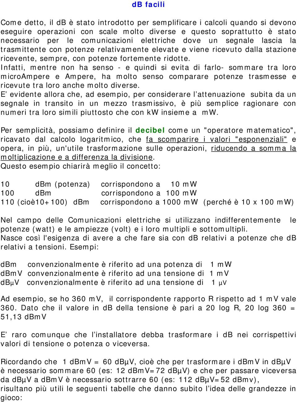 Infatti, mentre non ha senso - e quindi si evita di farlo- sommare tra loro microampere e Ampere, ha molto senso comparare potenze trasmesse e ricevute tra loro anche molto diverse.