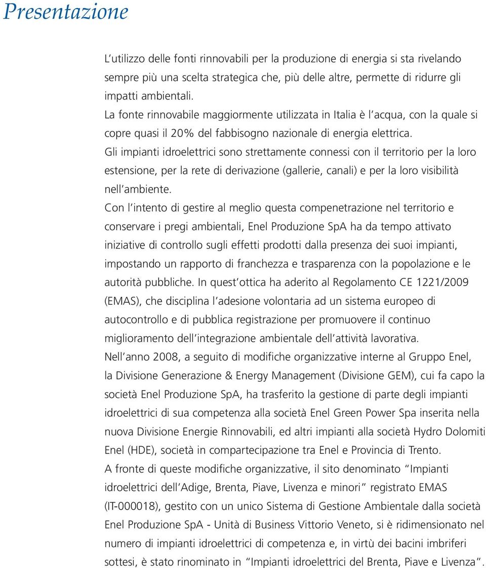 Gli impianti idroelettrici sono strettamente connessi con il territorio per la loro estensione, per la rete di derivazione (gallerie, canali) e per la loro visibilità nell ambiente.