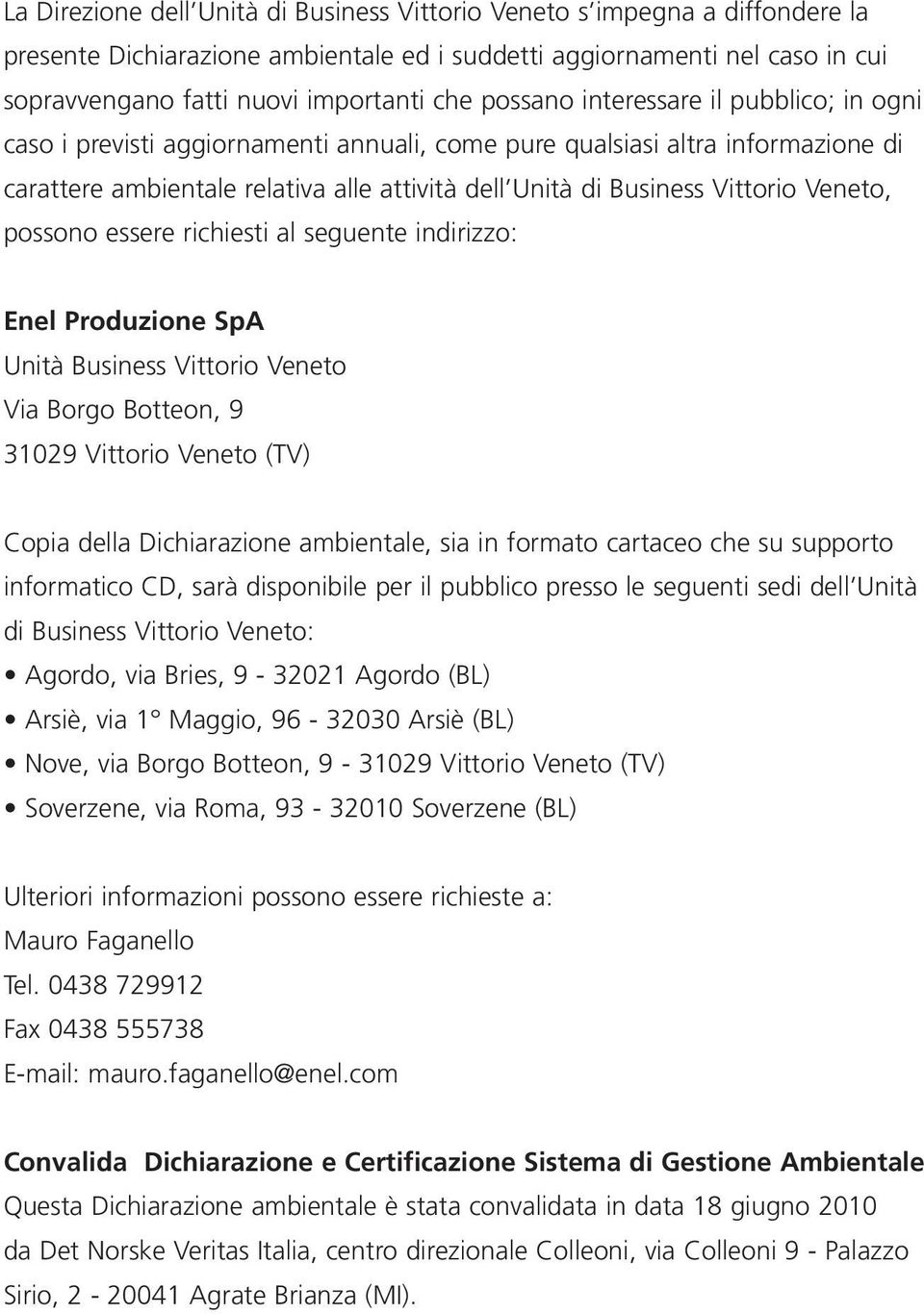 Veneto, possono essere richiesti al seguente indirizzo: Enel Produzione SpA Unità Business Vittorio Veneto Via Borgo Botteon, 9 31029 Vittorio Veneto (TV) Copia della Dichiarazione ambientale, sia in