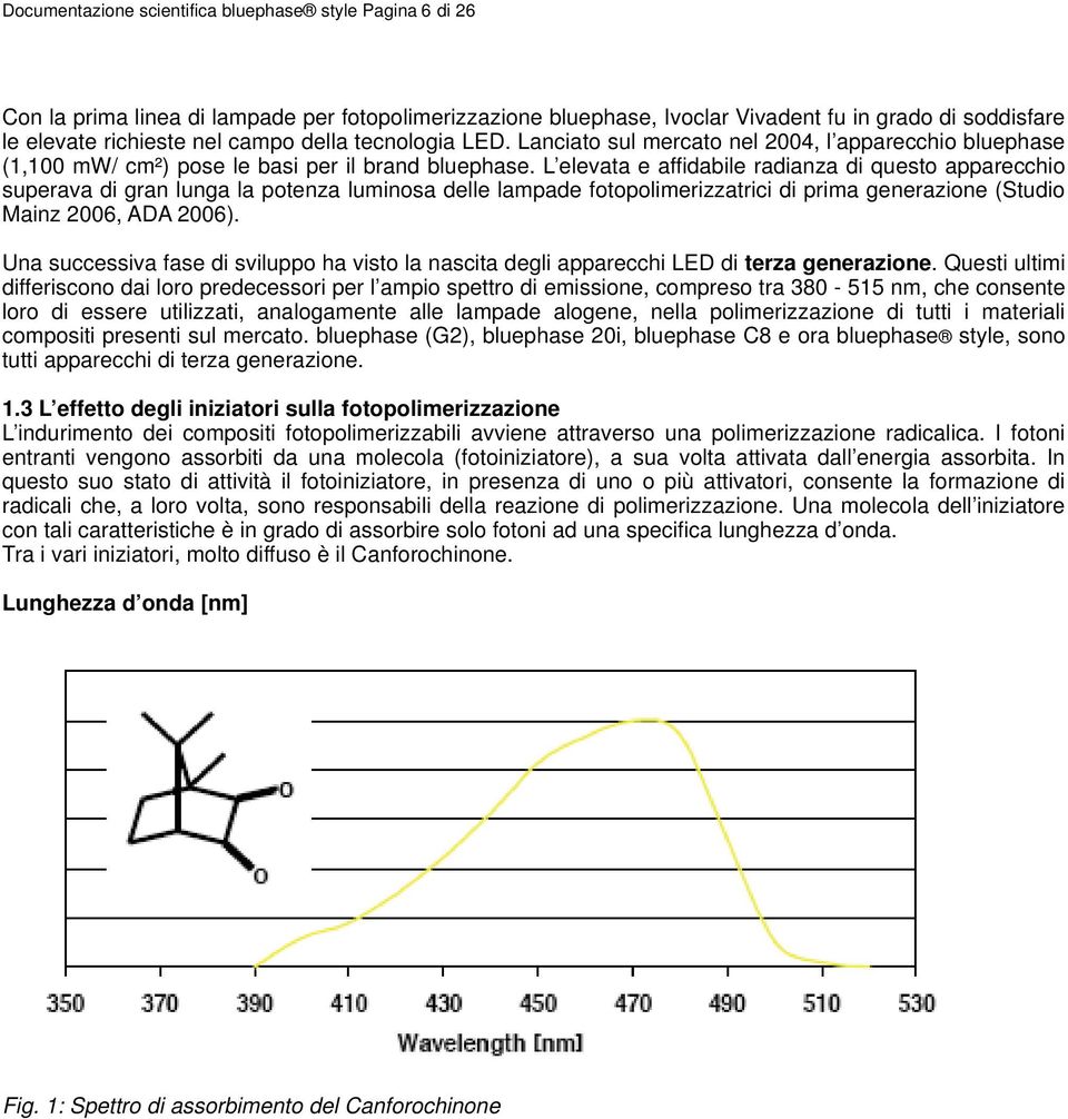 L elevata e affidabile radianza di questo apparecchio superava di gran lunga la potenza luminosa delle lampade fotopolimerizzatrici di prima generazione (Studio Mainz 2006, ADA 2006).