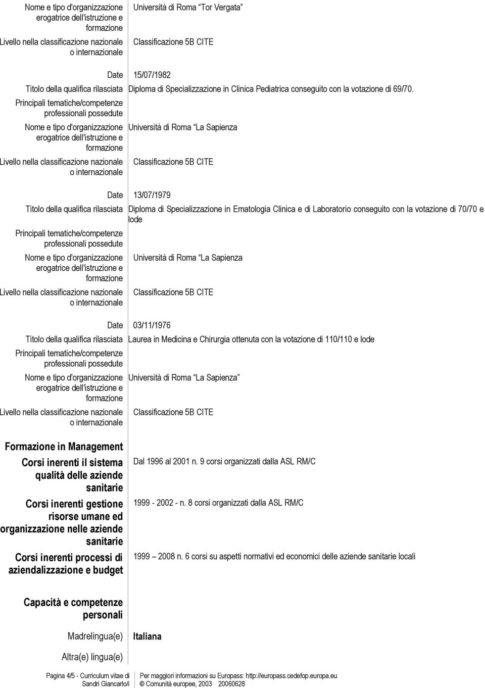 di Roma La Sapienza 03/11/1976 Titolo della qualifica rilasciata Laurea in Medicina e Chirurgia ottenuta con la votazione di 110/110 e lode Università di Roma La Sapienza Formazione in Management