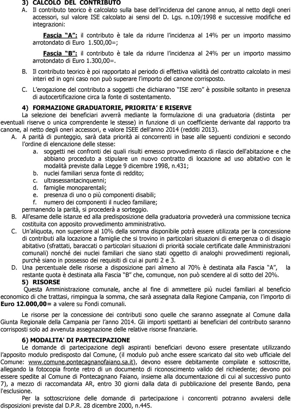 109/1998 e successive modifiche ed integrazioni: Fascia A : il contributo è tale da ridurre l incidenza al 14% per un importo massimo arrotondato di Euro 1.