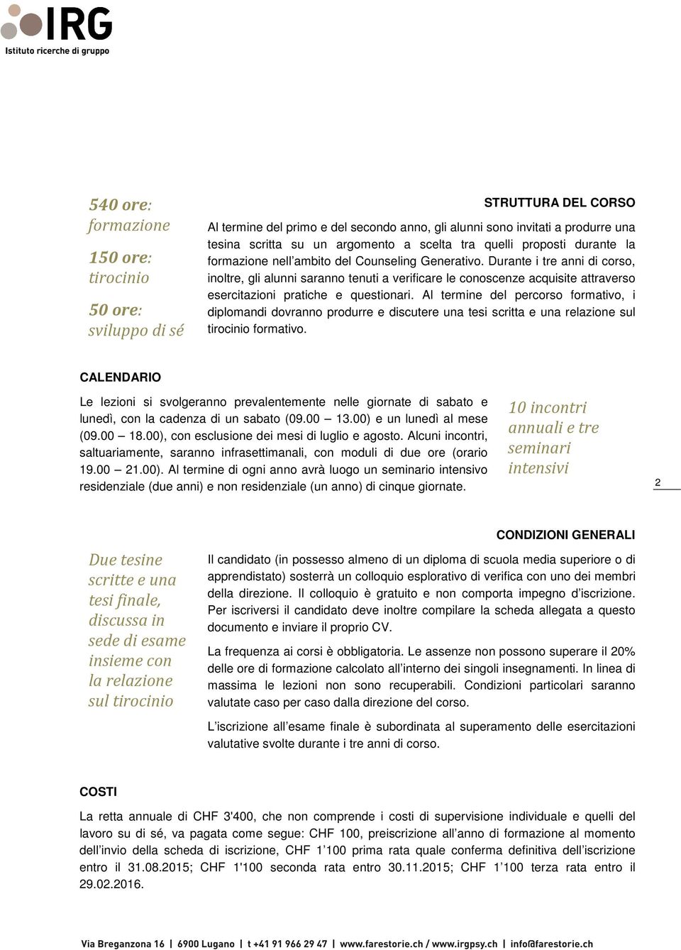 Durante i tre anni di corso, inoltre, gli alunni saranno tenuti a verificare le conoscenze acquisite attraverso esercitazioni pratiche e questionari.