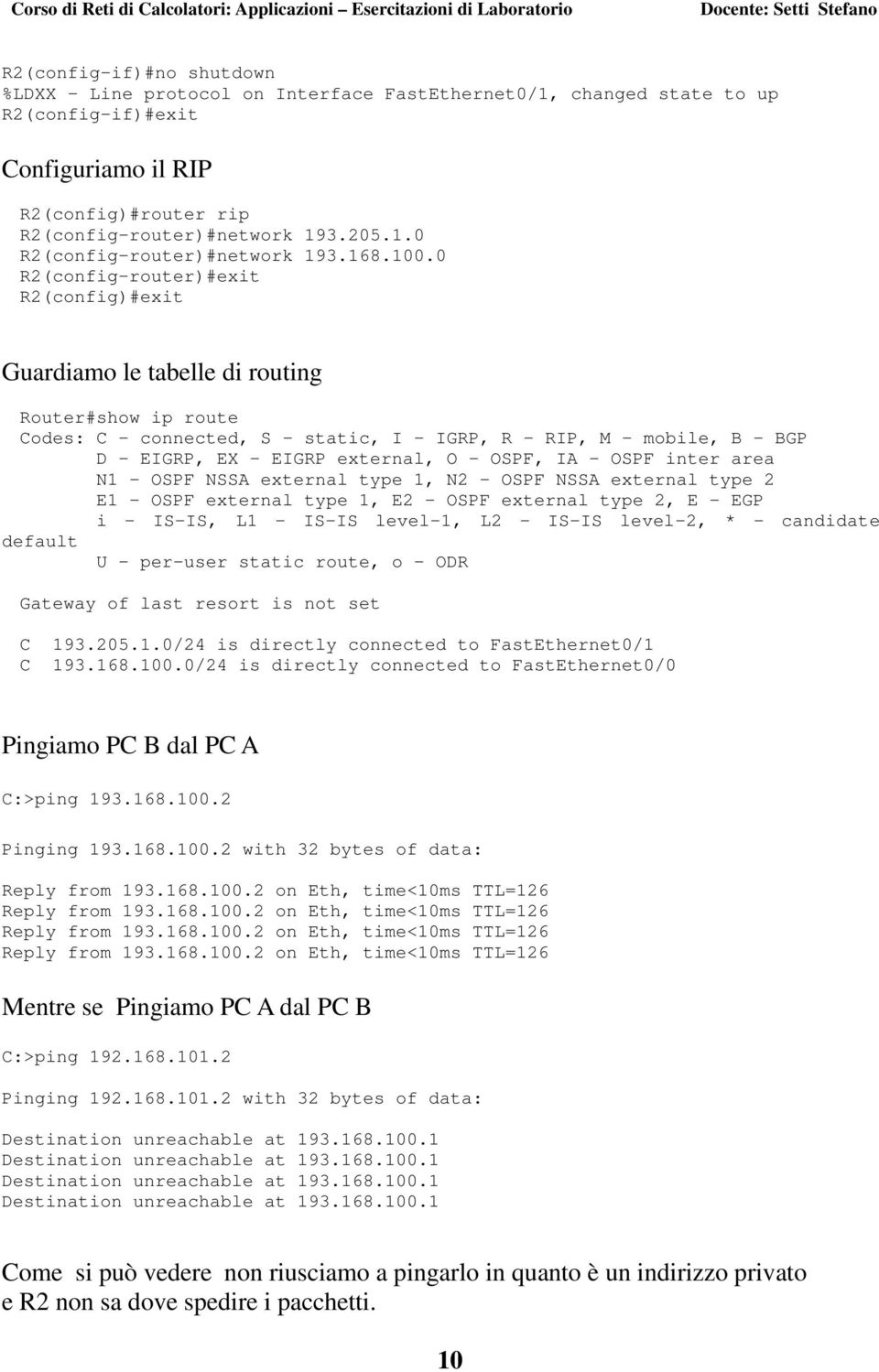 0 R2(config-router)#exit R2(config)#exit Guardiamo le tabelle di routing Router#show ip route Codes: C - connected, S - static, I - IGRP, R - RIP, M - mobile, B - BGP D - EIGRP, EX - EIGRP external,