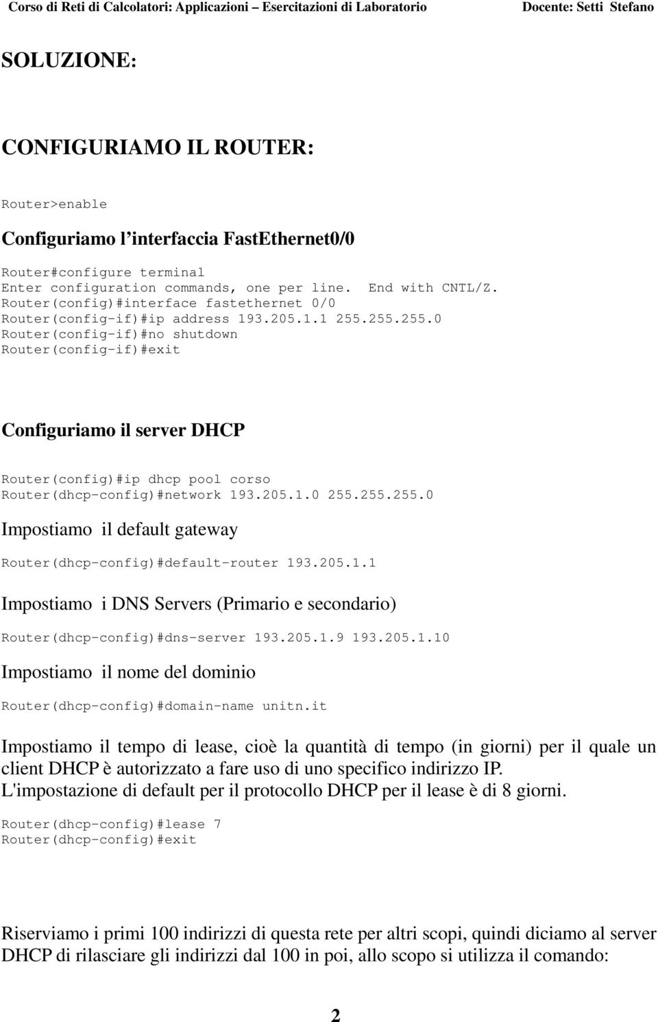 255.255.0 Router(config-if)#no shutdown Router(config-if)#exit Configuriamo il server DHCP Router(config)#ip dhcp pool corso Router(dhcp-config)#network 193.205.1.0 255.255.255.0 Impostiamo il default gateway Router(dhcp-config)#default-router 193.