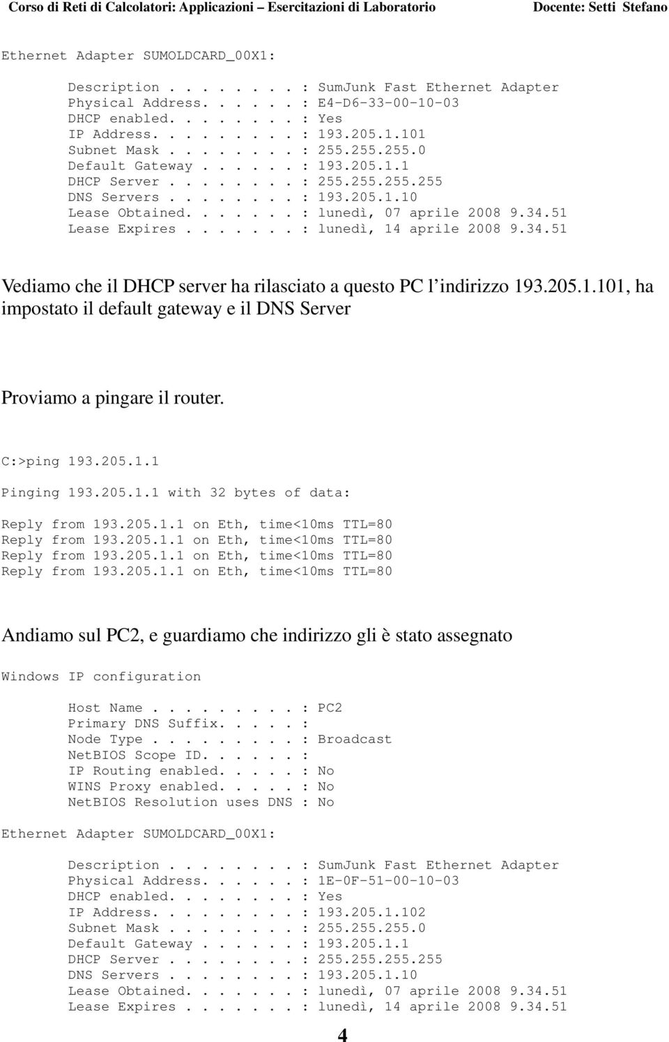 51 Lease Expires....... : lunedì, 14 aprile 2008 9.34.51 Vediamo che il DHCP server ha rilasciato a questo PC l indirizzo 193.205.1.101, ha impostato il default gateway e il DNS Server Proviamo a pingare il router.