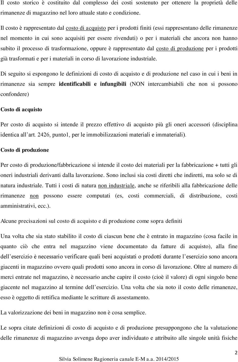 subito il processo di trasformazione, oppure è rappresentato dal costo di produzione per i prodotti già trasformati e per i materiali in corso di lavorazione industriale.