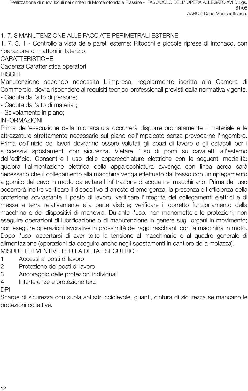 - Caduta dall'alto di persone; - Caduta dall'alto di materiali; - Scivolamento in piano; Prima dell'esecuzione della intonacatura occorrerà disporre ordinatamente il materiale e le attrezzature