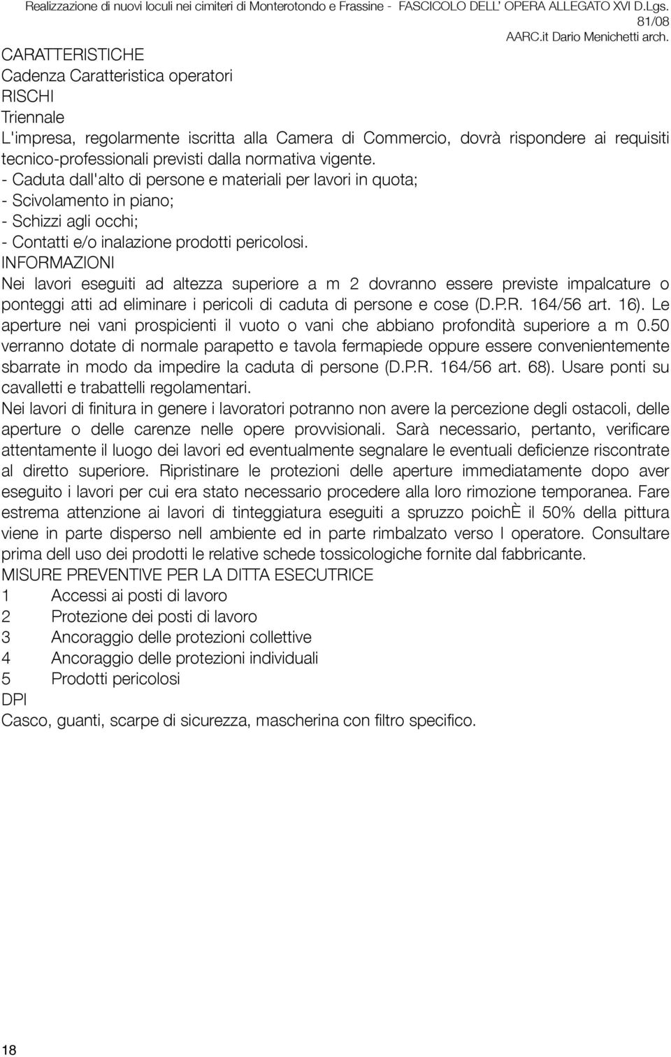 Nei lavori eseguiti ad altezza superiore a m 2 dovranno essere previste impalcature o ponteggi atti ad eliminare i pericoli di caduta di persone e cose (D.P.R. 164/56 art. 16).