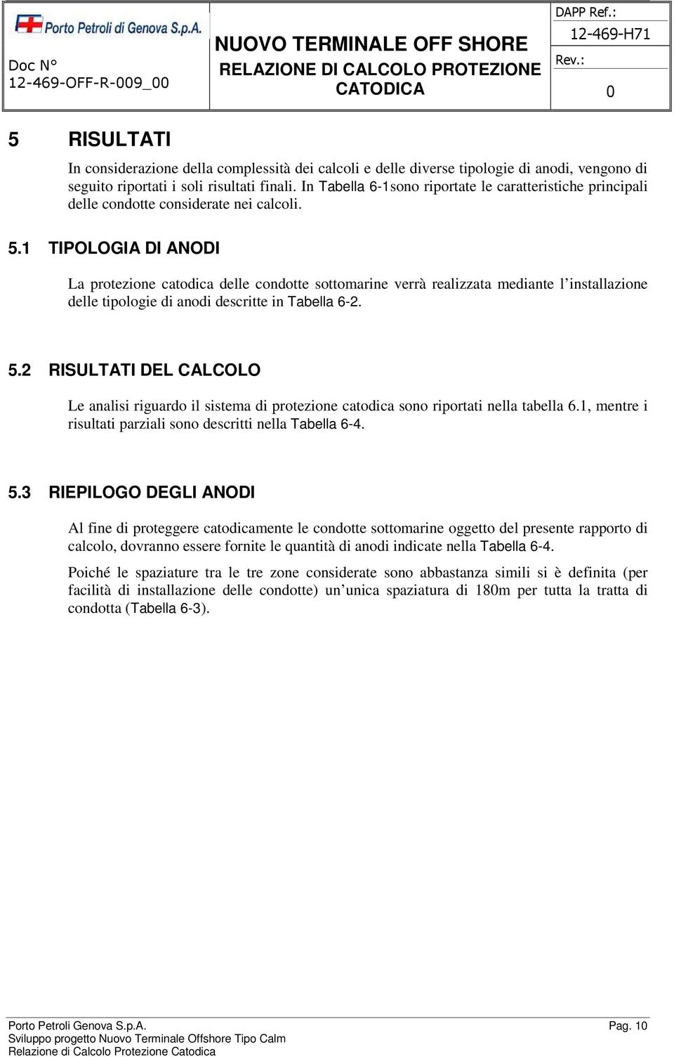 1 TIPOLOGIA DI ANODI La protezione catodica delle condotte sottomarine verrà realizzata mediante l installazione delle tipologie di anodi descritte in Tabella 6-2. 5.