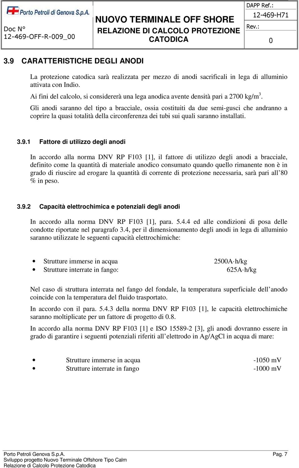 Gli anodi saranno del tipo a bracciale, ossia costituiti da due semi-gusci che andranno a coprire la quasi totalità della circonferenza dei tubi sui quali saranno installati. 3.9.