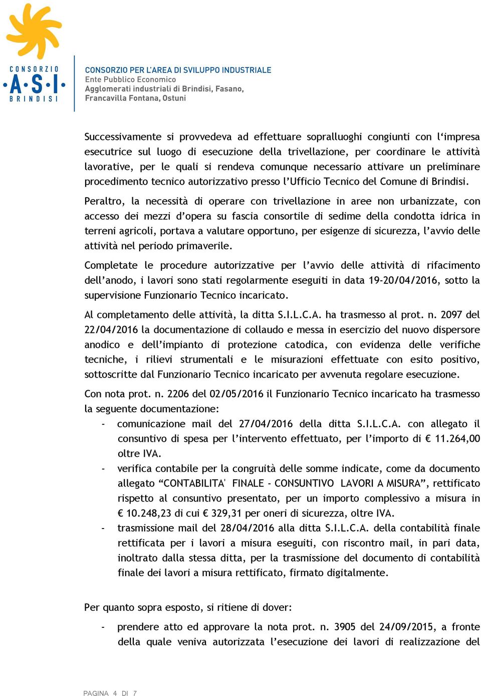 Peraltro, la necessità di operare con trivellazione in aree non urbanizzate, con accesso dei mezzi d opera su fascia consortile di sedime della condotta idrica in terreni agricoli, portava a valutare