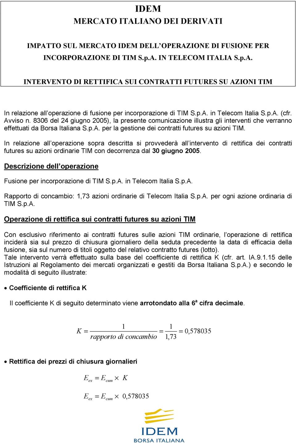 In relazione all operazione sopra descritta si provvederà all intervento di rettifica dei contratti futures su azioni ordinarie TIM con decorrenza dal 30 giugno 2005.