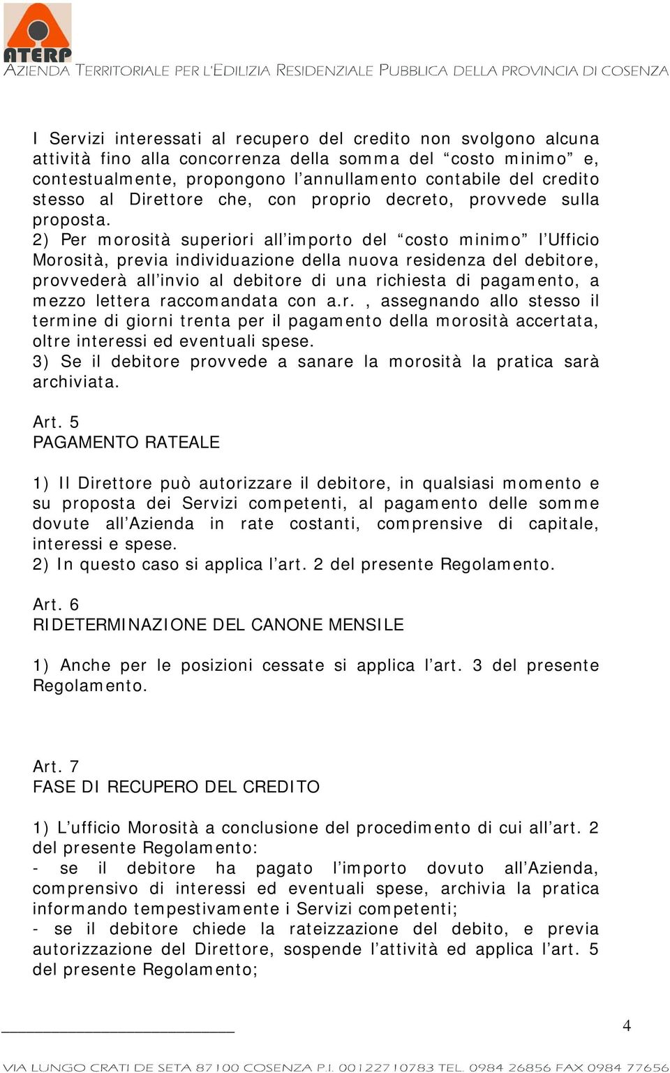 2) Per morosità superiori all importo del costo minimo l Ufficio Morosità, previa individuazione della nuova residenza del debitore, provvederà all invio al debitore di una richiesta di pagamento, a