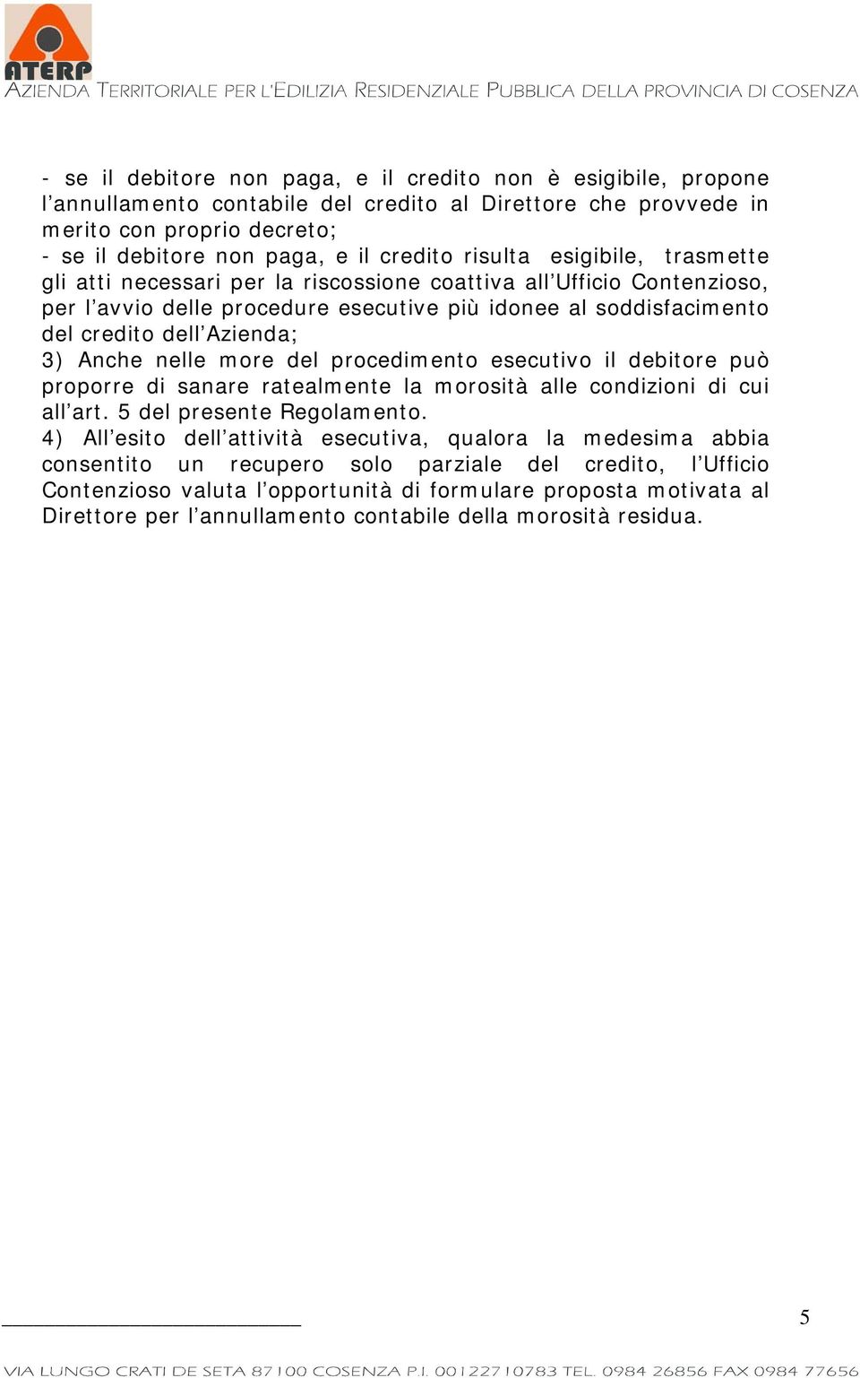 Anche nelle more del procedimento esecutivo il debitore può proporre di sanare ratealmente la morosità alle condizioni di cui all art. 5 del presente Regolamento.