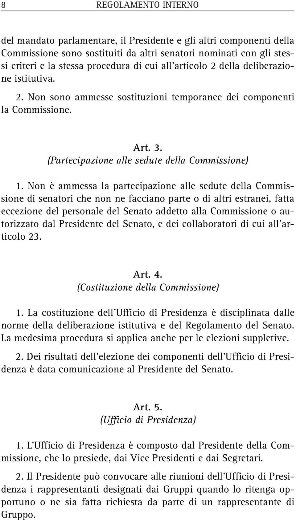 Non è ammessa la partecipazione alle sedute della Commissione di senatori che non ne facciano parte o di altri estranei, fatta eccezione del personale del Senato addetto alla Commissione o