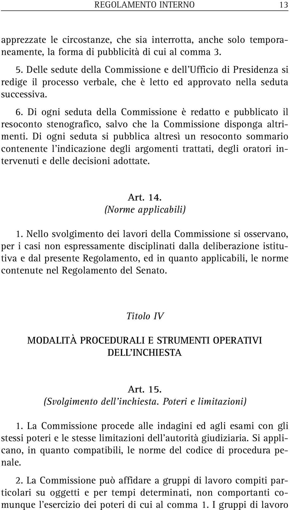 Di ogni seduta della Commissione è redatto e pubblicato il resoconto stenografico, salvo che la Commissione disponga altrimenti.