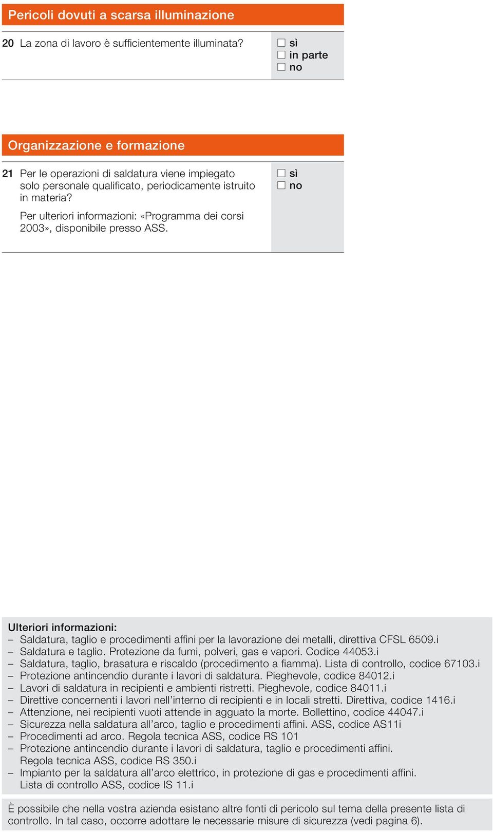 Per ulteriori informazioni: «Programma dei corsi 2003», disponibile presso ASS. Ulteriori informazioni: Saldatura, taglio e procedimenti affini per la lavorazione dei metalli, direttiva CFSL 6509.