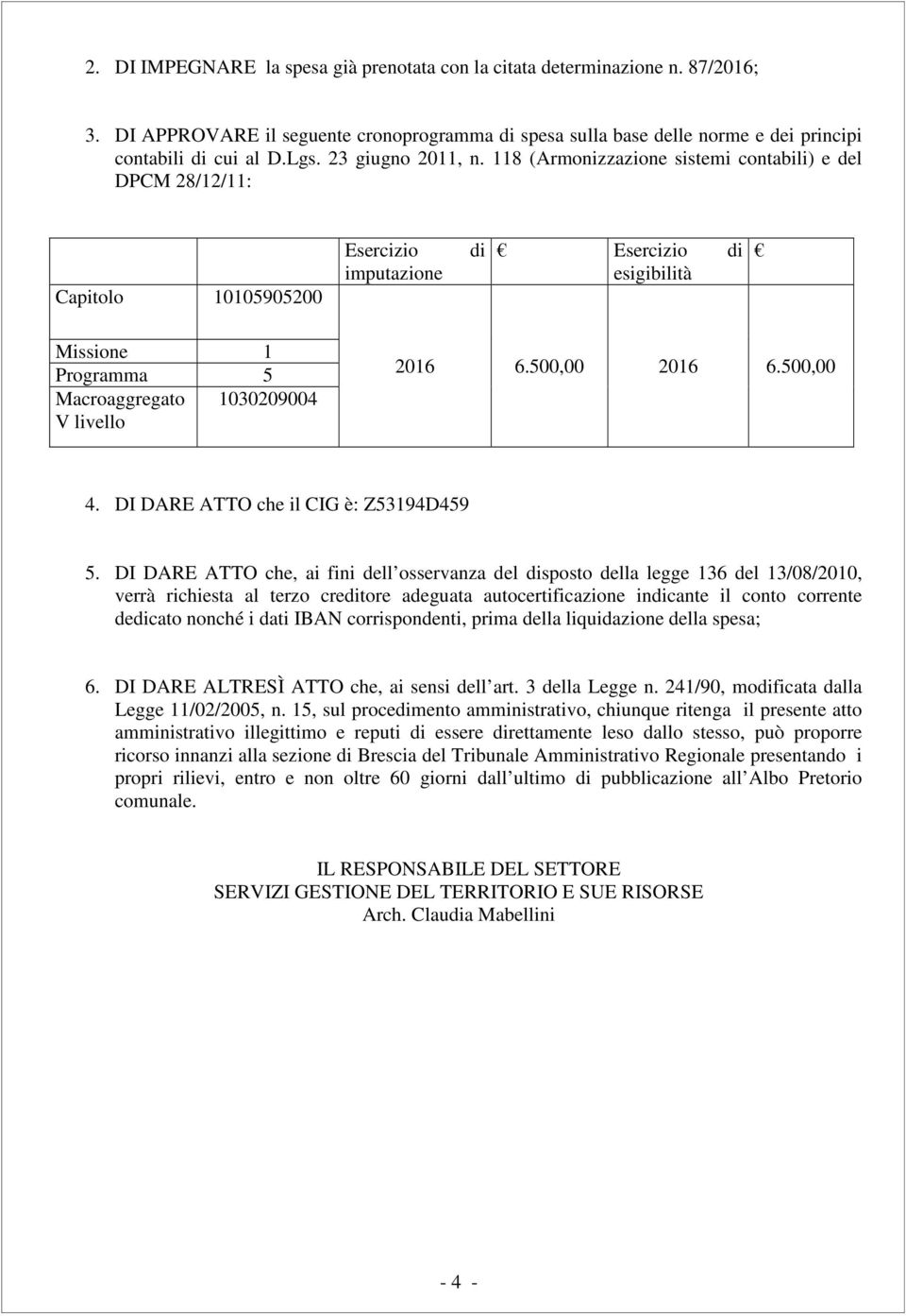 118 (Armonizzazione sistemi contabili) e del DPCM 28/12/11: Capitolo 10105905200 Esercizio imputazione di Esercizio di esigibilità Missione 1 Programma 5 Macroaggregato 1030209004 V livello 2016 6.