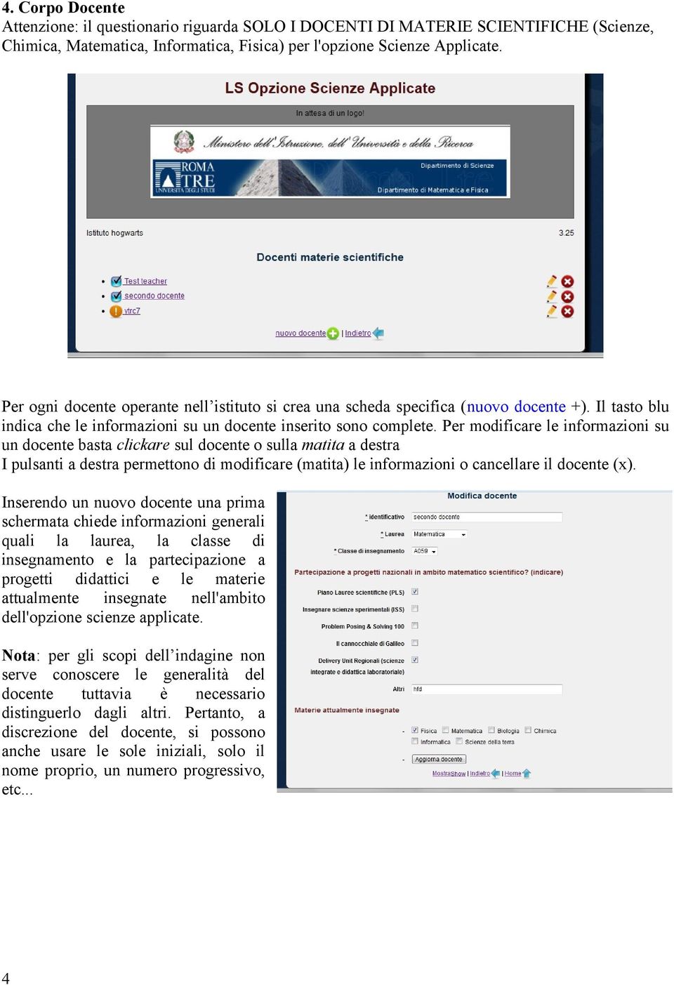 Per modificare le informazioni su un docente basta clickare sul docente o sulla matita a destra I pulsanti a destra permettono di modificare (matita) le informazioni o cancellare il docente (x).