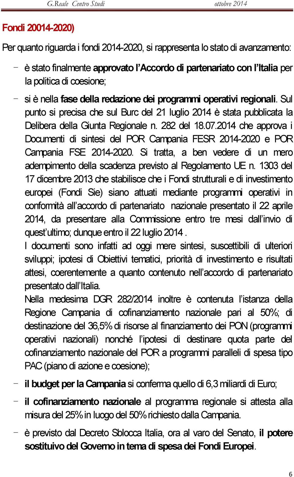 2014 che approva i Documenti di sintesi del POR Campania FESR 2014-2020 e POR Campania FSE 2014-2020. Si tratta, a ben vedere di un mero adempimento della scadenza previsto al Regolamento UE n.