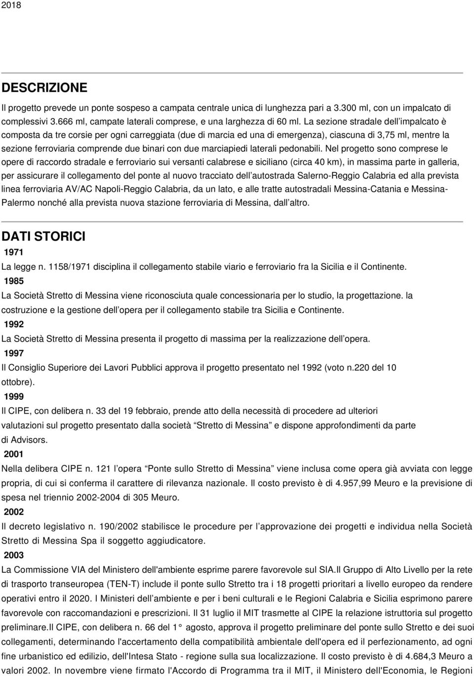 La sezione stradale dell impalcato è composta da tre corsie per ogni carreggiata (due di marcia ed una di emergenza), ciascuna di 3,75 ml, mentre la sezione ferroviaria comprende due binari con due