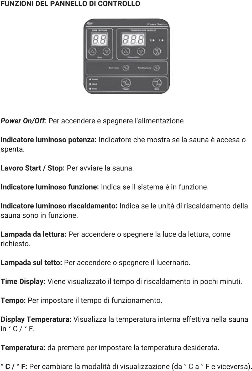 Indicatore luminoso riscaldamento: Indica se le unità di riscaldamento della sauna sono in funzione. Lampada da lettura: Per accendere o spegnere la luce da lettura, come richiesto.