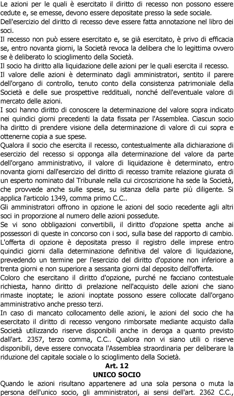 Il recesso non può essere esercitato e, se già esercitato, è privo di efficacia se, entro novanta giorni, la Società revoca la delibera che lo legittima ovvero se è deliberato lo scioglimento della