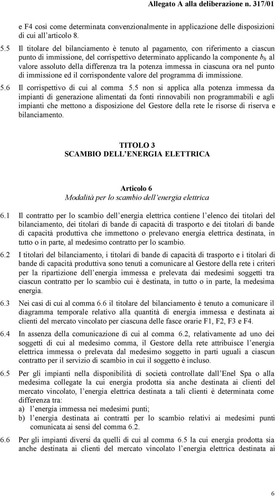 tra la potenza immessa in ciascuna ora nel punto di immissione ed il corrispondente valore del programma di immissione. 5.6 Il corrispettivo di cui al comma 5.