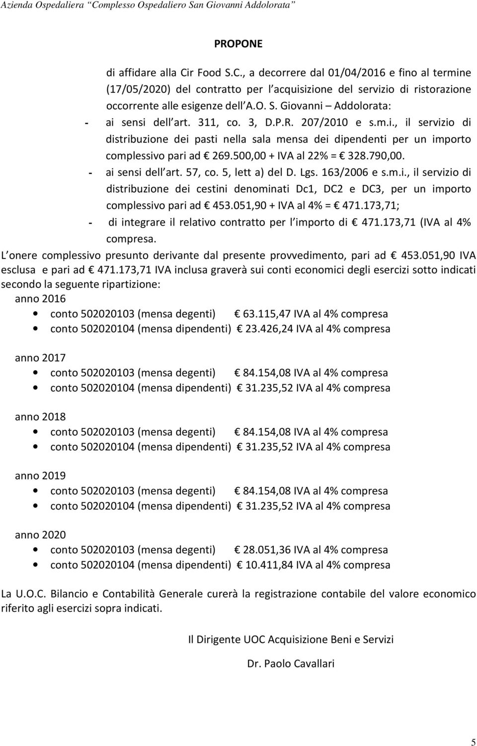 - ai sensi dell art. 57, co. 5, lett a) del D. Lgs. 163/2006 e s.m.i., il servizio di distribuzione dei cestini denominati Dc1, DC2 e DC3, per un importo complessivo pari ad 453.