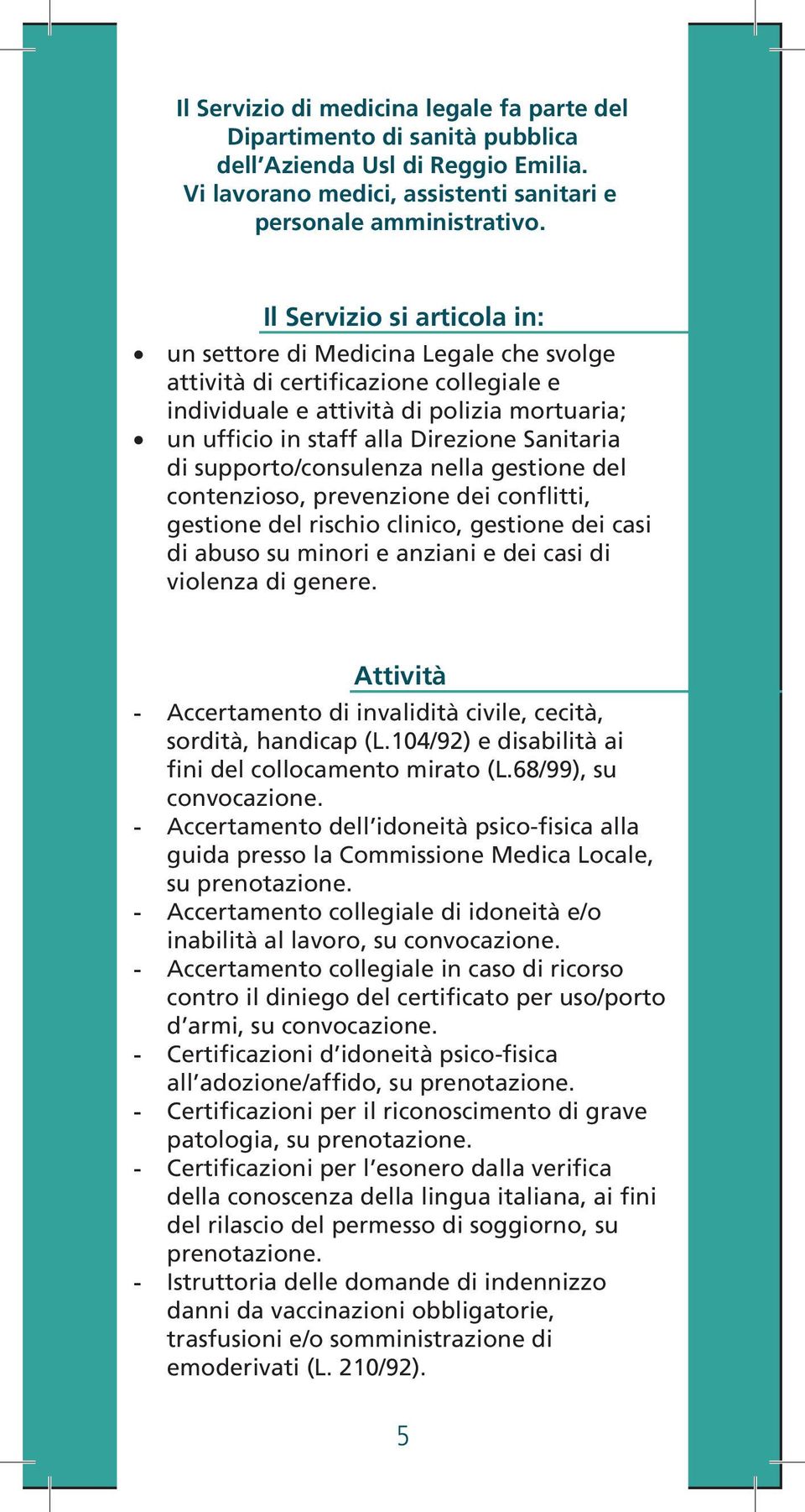 di supporto/consulenza nella gestione del contenzioso, prevenzione dei conflitti, gestione del rischio clinico, gestione dei casi di abuso su minori e anziani e dei casi di violenza di genere.