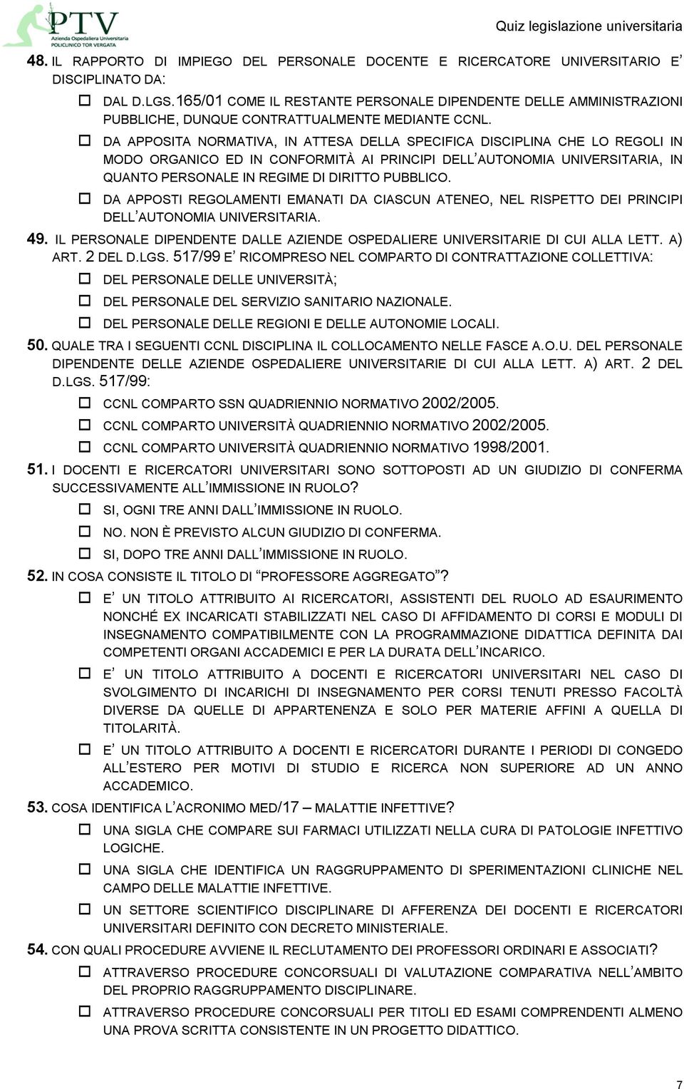 DA APPOSITA NORMATIVA, IN ATTESA DELLA SPECIFICA DISCIPLINA CHE LO REGOLI IN MODO ORGANICO ED IN CONFORMITÀ AI PRINCIPI DELL AUTONOMIA UNIVERSITARIA, IN QUANTO PERSONALE IN REGIME DI DIRITTO PUBBLICO.