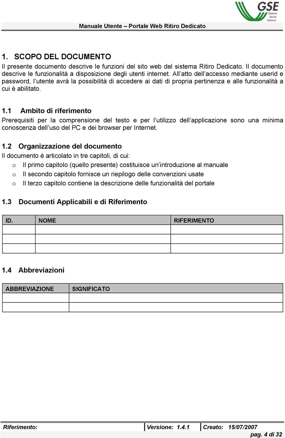 1 Ambito di riferimento Prerequisiti per la comprensione del testo e per l utilizzo dell applicazione sono una minima conoscenza dell uso del PC e dei browser per Internet. 1.