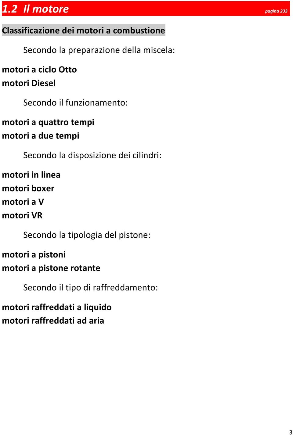 disposizione dei cilindri: motori in linea motori boxer motori a V motori VR Secondo la tipologia del pistone: