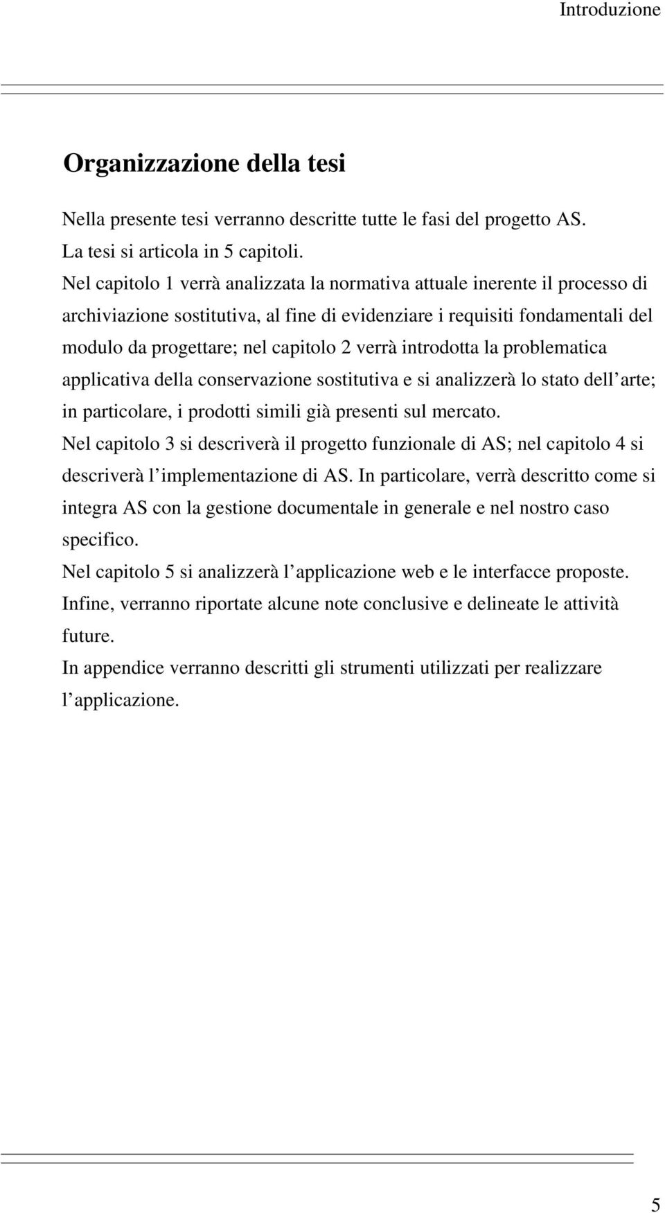 introdotta la problematica applicativa della conservazione sostitutiva e si analizzerà lo stato dell arte; in particolare, i prodotti simili già presenti sul mercato.